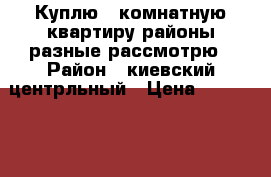 Куплю 1 комнатную квартиру районы разные рассмотрю › Район ­ киевский,центрльный › Цена ­ 2 600 000 - Крым, Симферополь Недвижимость » Куплю   . Крым